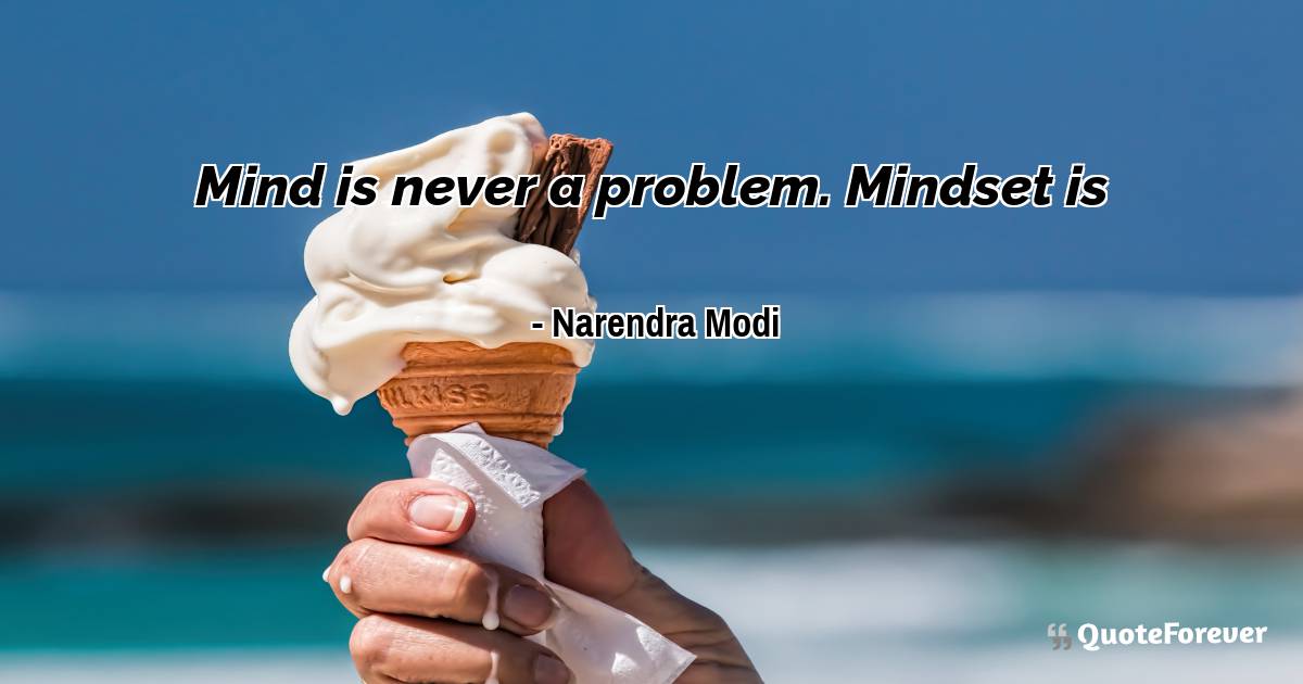 Mind is never a problem. Mindset is