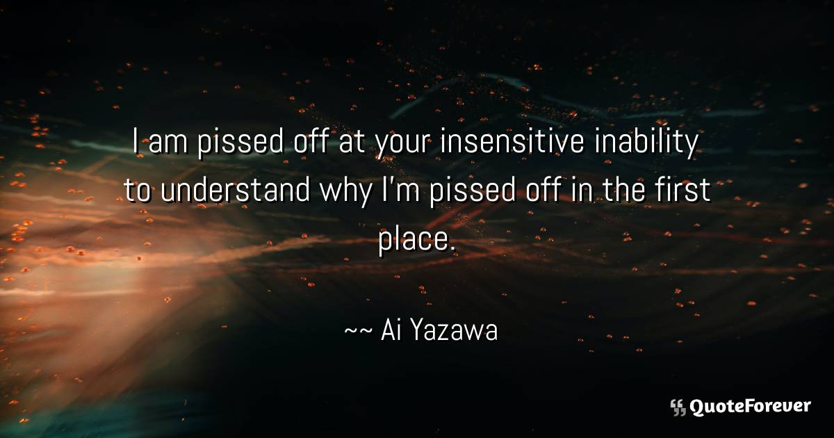 Ai Yazawa Quote I Am Pissed Off At Your Insensitive Inability To Quoteforever