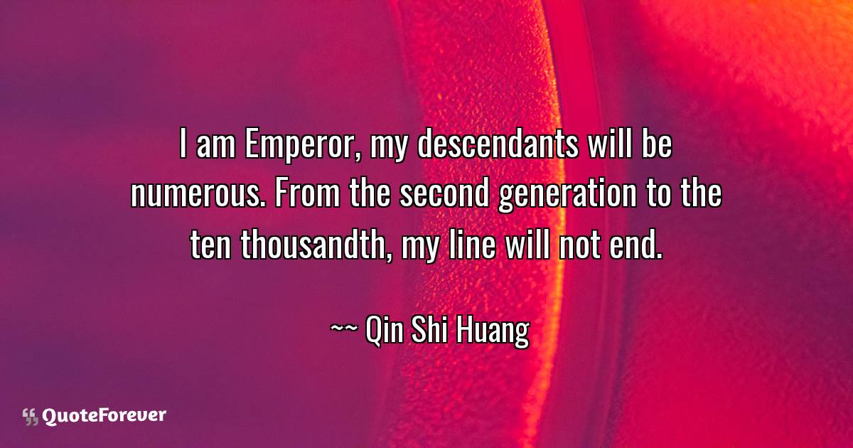 Qin Shi Huang Quote - I Am Emperor, My Descendants Will Be Numerous. ... |  Quoteforever