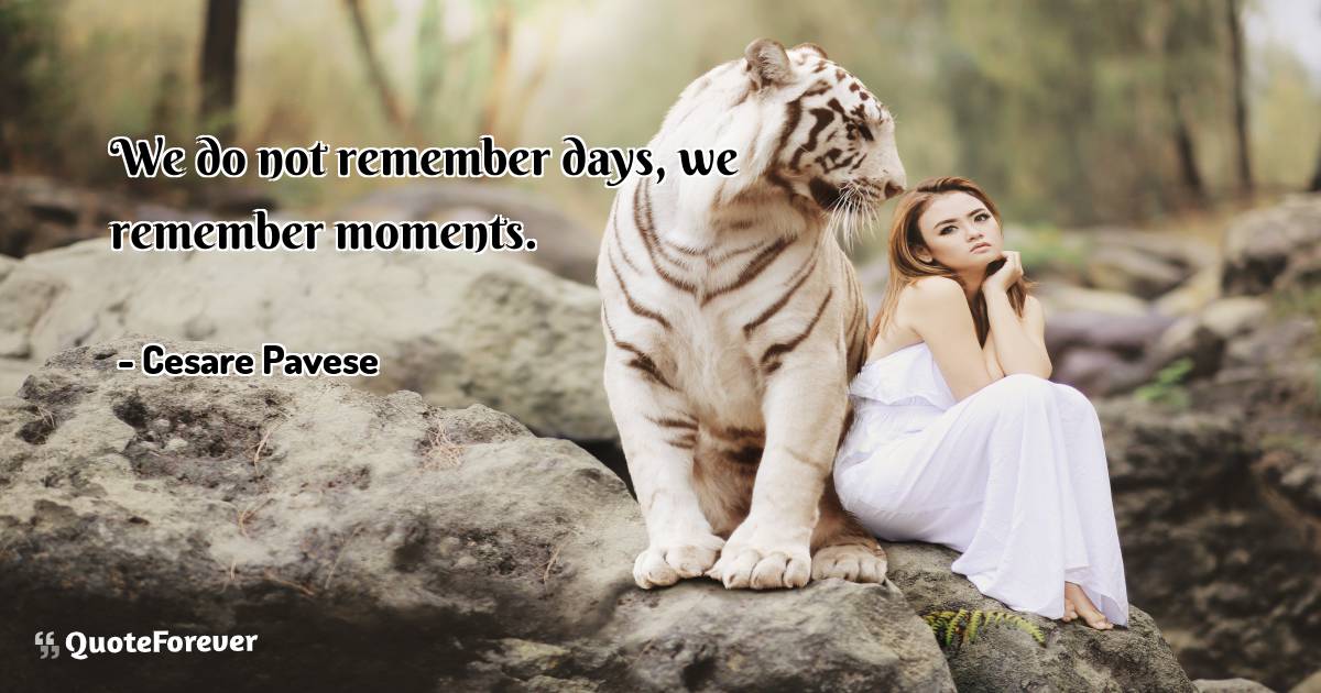 We do not remember days, we remember moments.