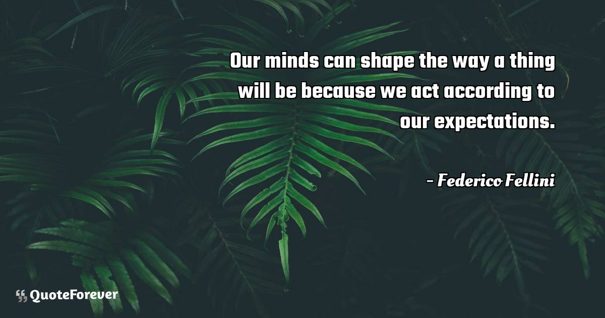 Our minds can shape the way a thing will be because we act according ...