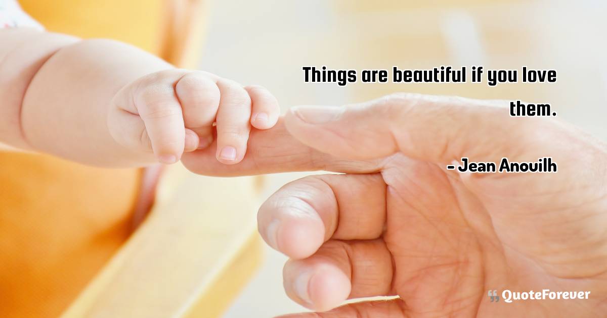 Things are beautiful if you love them.