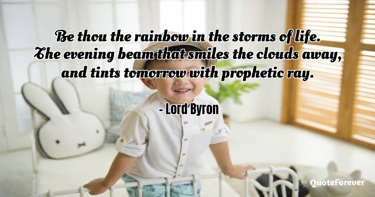 Be thou the rainbow in the storms of life. The ...