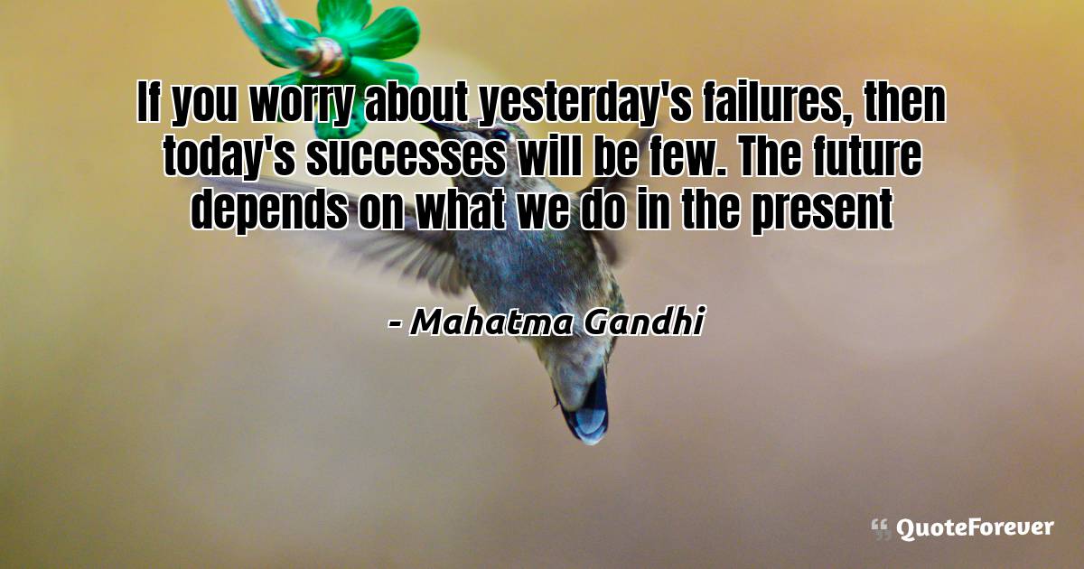 If you worry about yesterday's failures, then today's successes will ...