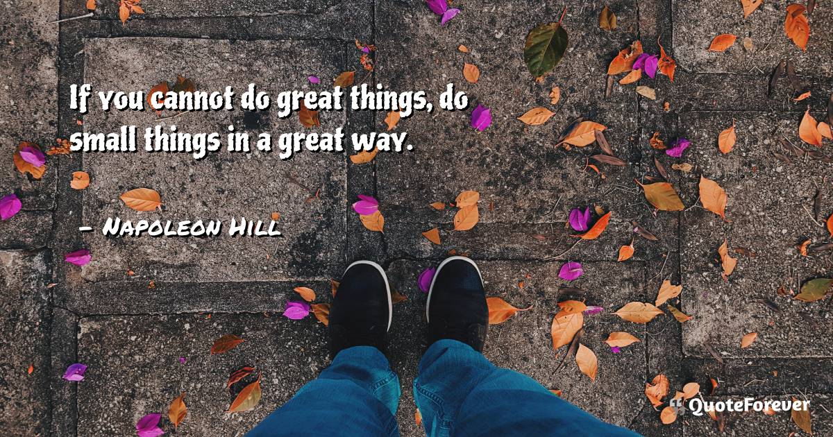 If you cannot do great things, do small things in ...