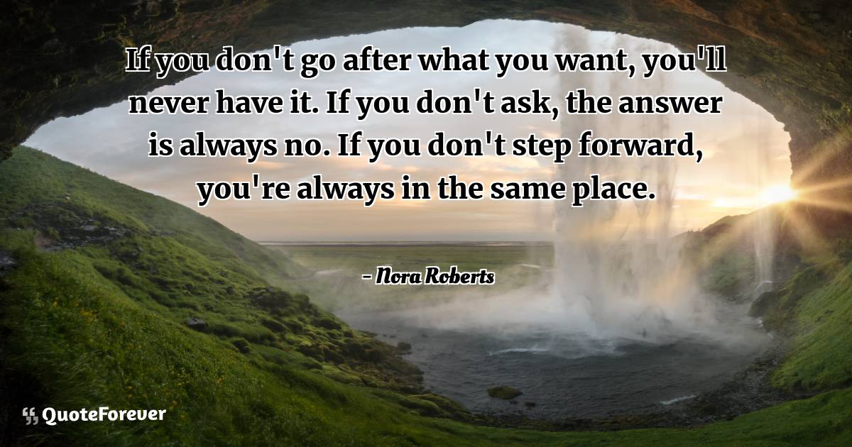 If you don't go after what you want, you'll never have it. If you ...