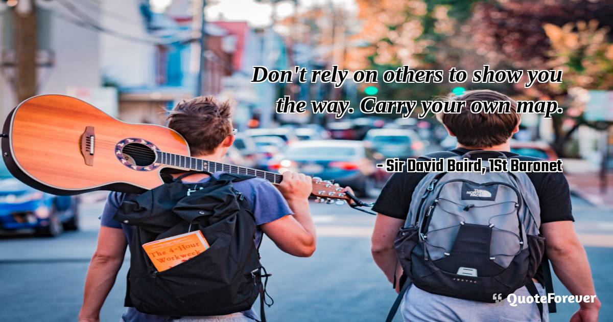 Don't rely on others to show you the way. Carry ...