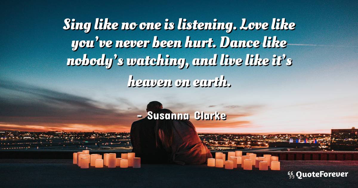 Susanna Clarke Quote Sing Like No One Is Listening Love Like You Ve Quoteforever