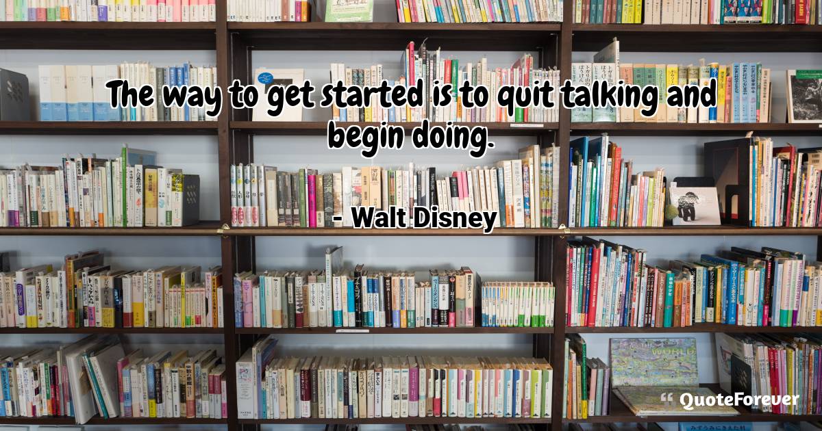 The way to get started is to quit talking and ...